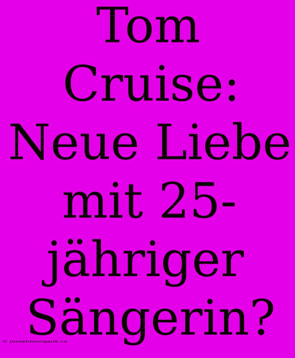 Tom Cruise: Neue Liebe Mit 25-jähriger Sängerin?