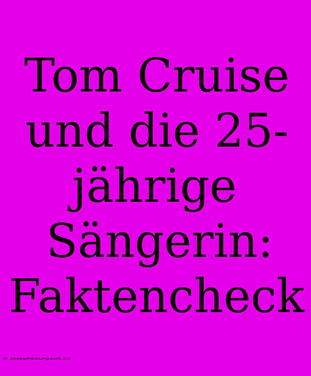 Tom Cruise Und Die 25-jährige Sängerin: Faktencheck