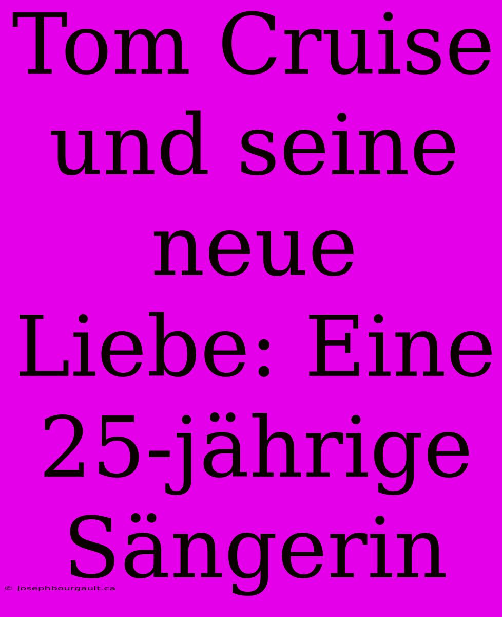 Tom Cruise Und Seine Neue Liebe: Eine 25-jährige Sängerin