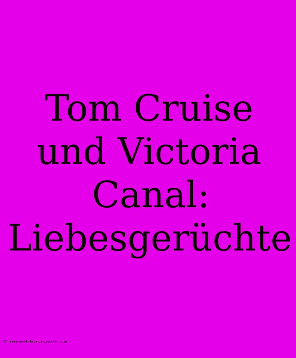 Tom Cruise Und Victoria Canal: Liebesgerüchte