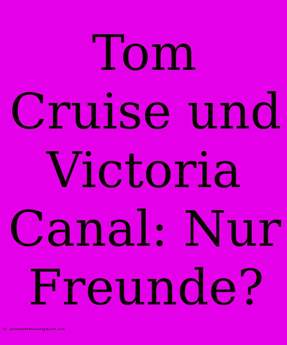 Tom Cruise Und Victoria Canal: Nur Freunde?