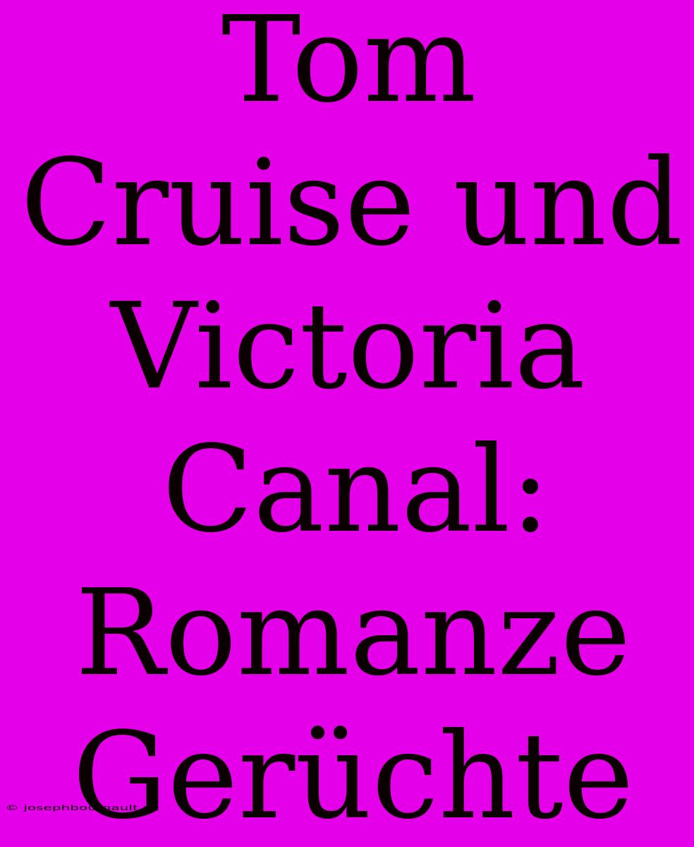 Tom Cruise Und Victoria Canal: Romanze Gerüchte