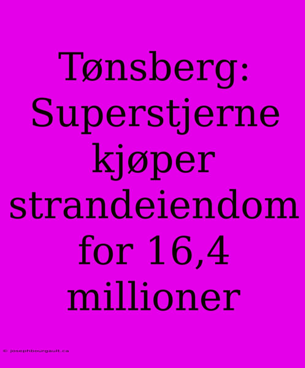 Tønsberg: Superstjerne Kjøper Strandeiendom For 16,4 Millioner