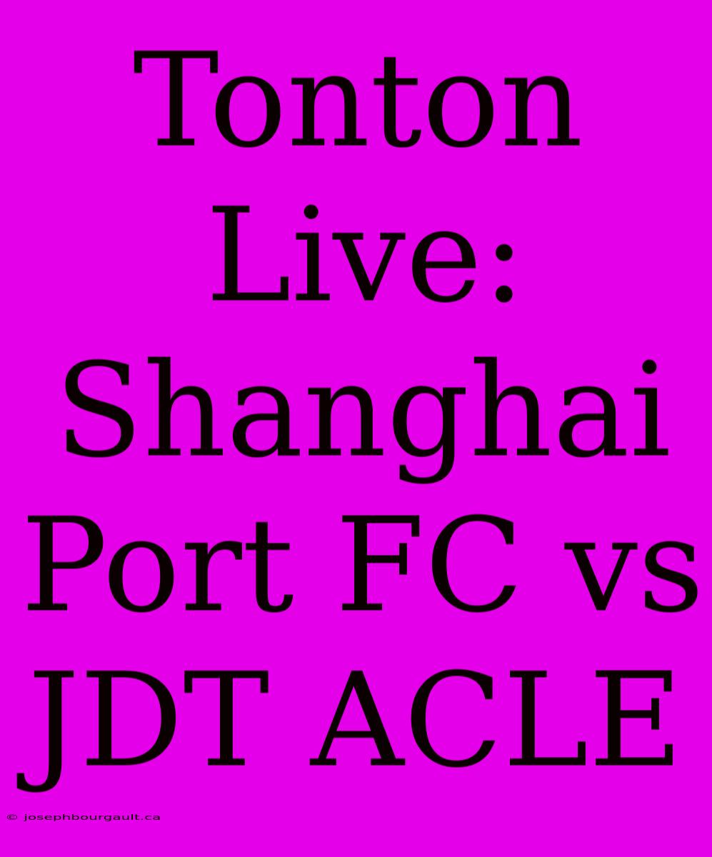 Tonton Live: Shanghai Port FC Vs JDT ACLE