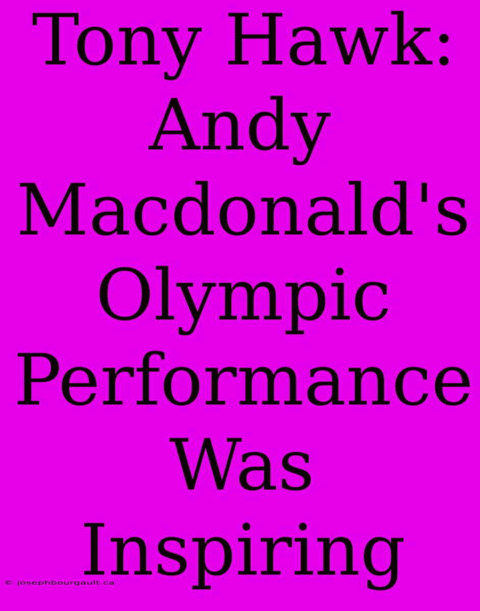 Tony Hawk: Andy Macdonald's Olympic Performance Was Inspiring