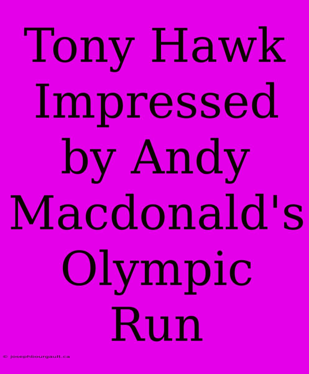 Tony Hawk Impressed By Andy Macdonald's Olympic Run