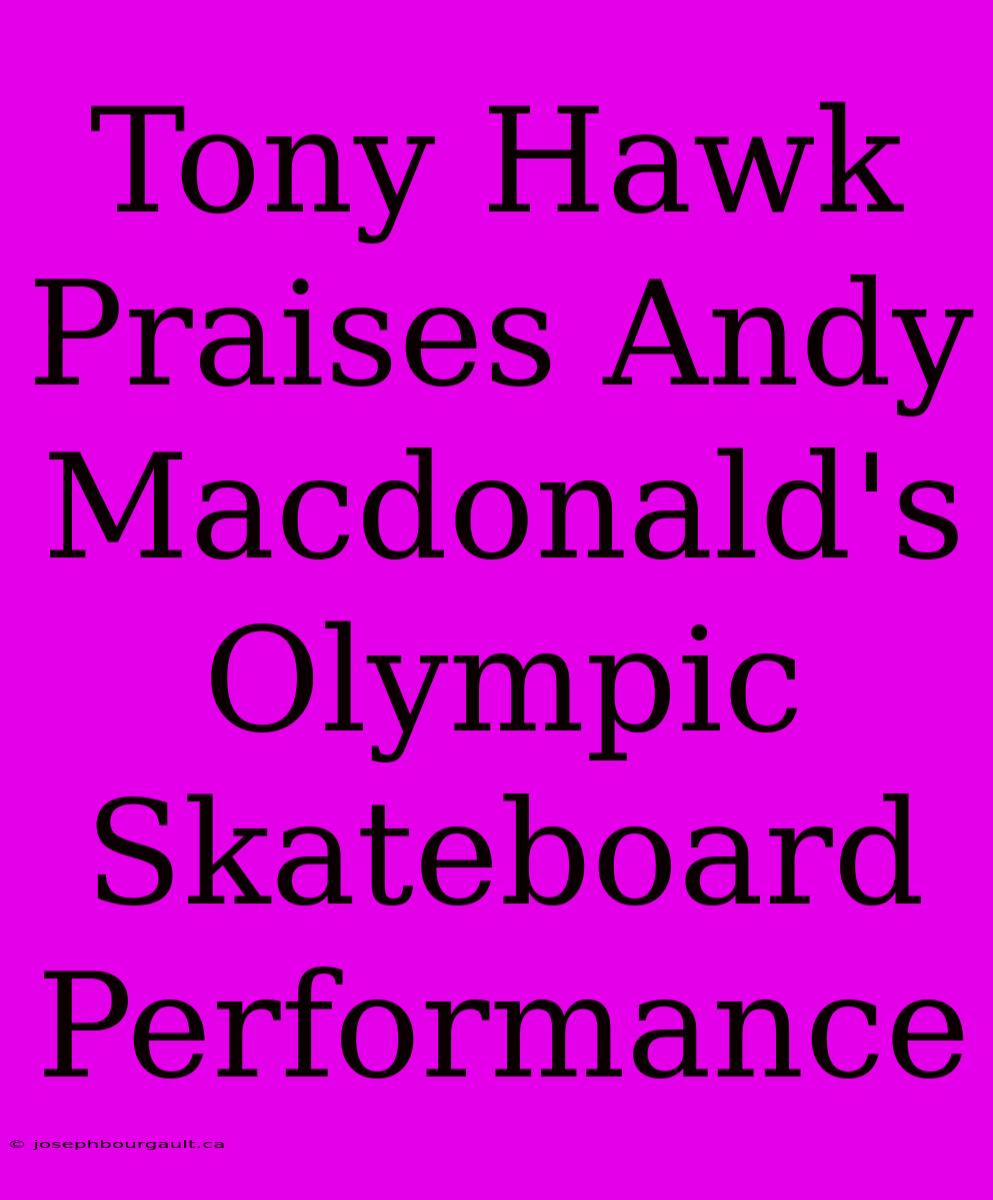 Tony Hawk Praises Andy Macdonald's Olympic Skateboard Performance