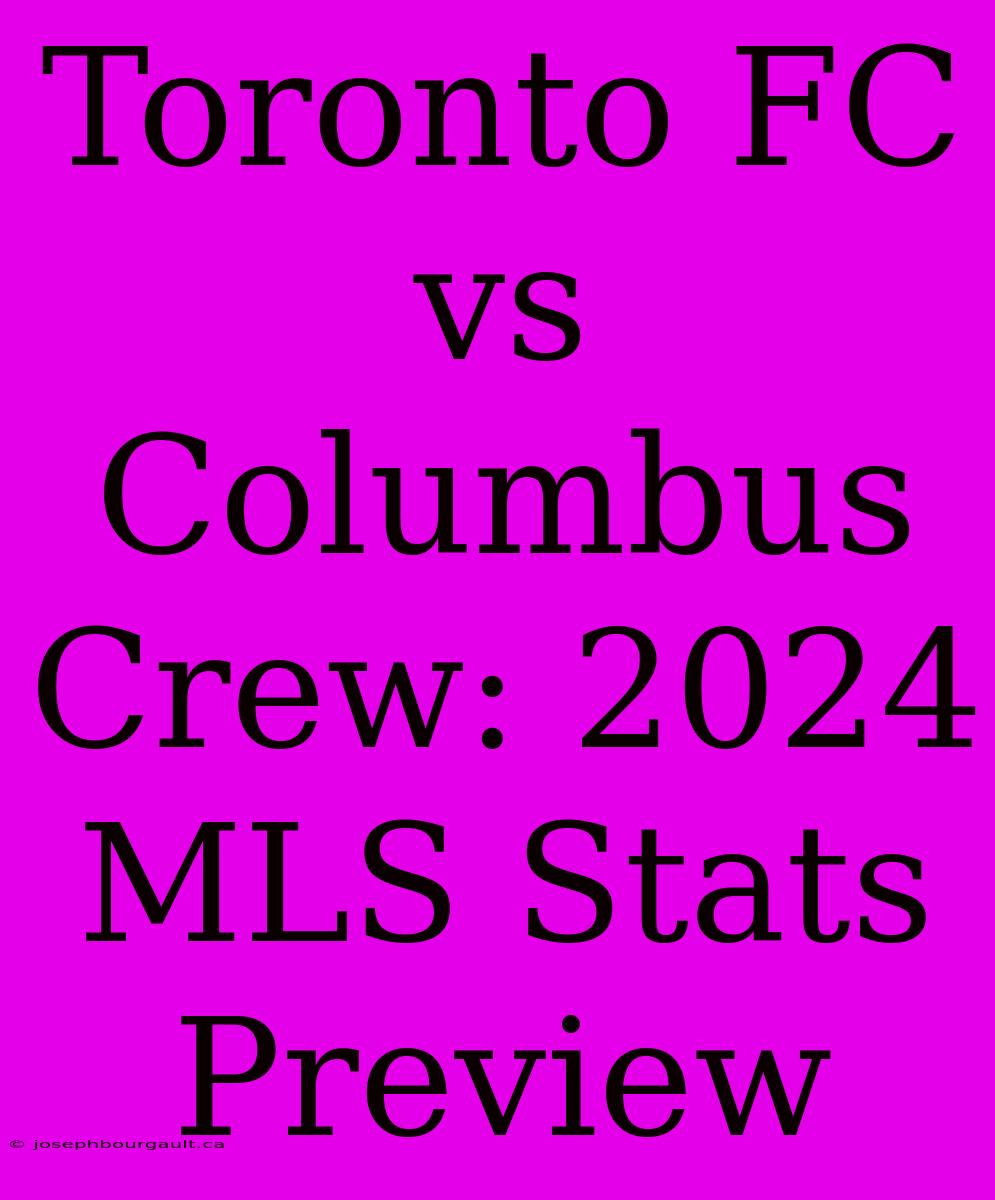 Toronto FC Vs Columbus Crew: 2024 MLS Stats Preview