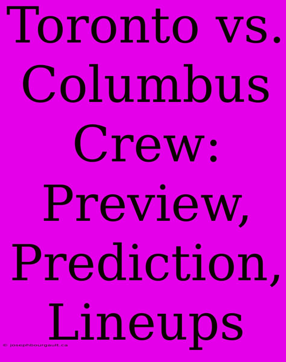 Toronto Vs. Columbus Crew: Preview, Prediction, Lineups