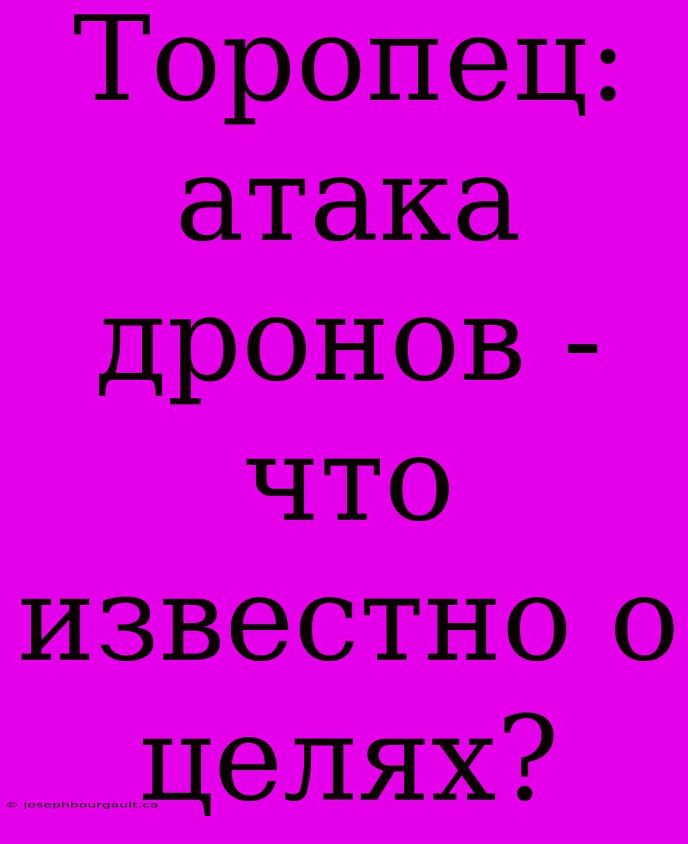 Торопец: Атака Дронов - Что Известно О Целях?