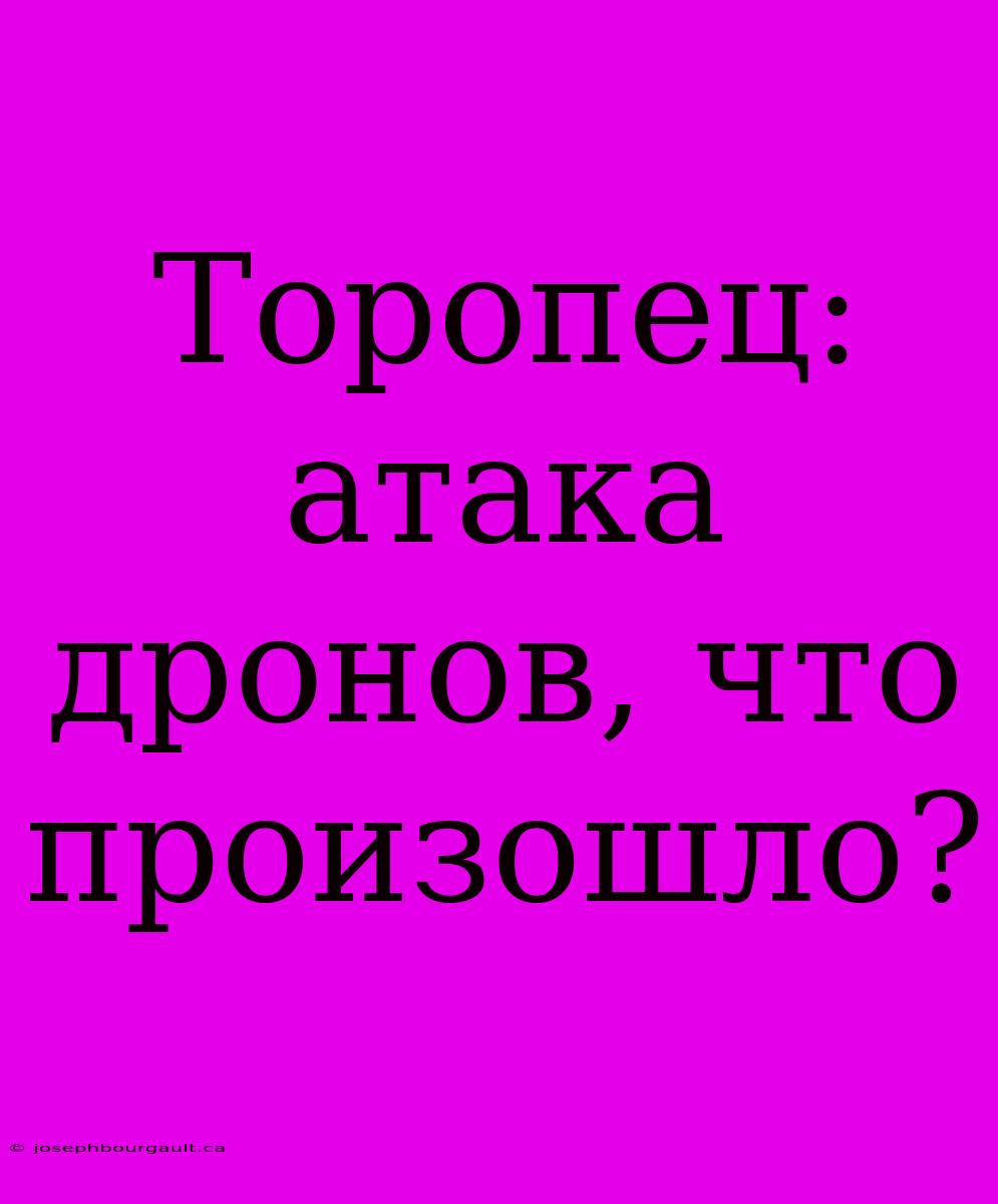 Торопец: Атака Дронов, Что Произошло?