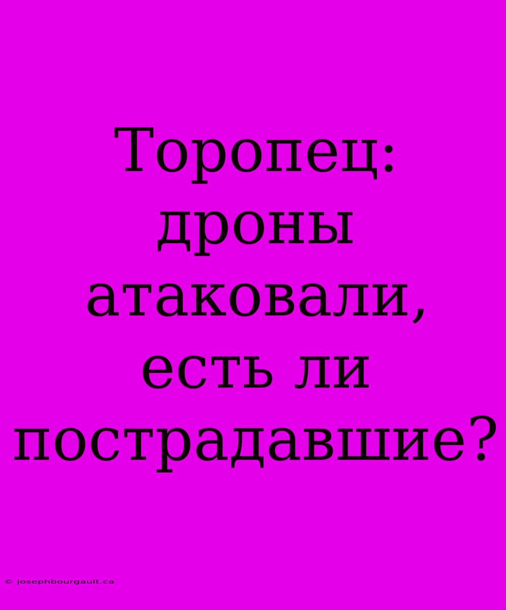 Торопец: Дроны Атаковали, Есть Ли Пострадавшие?