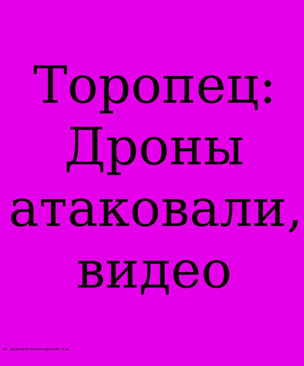 Торопец: Дроны Атаковали, Видео