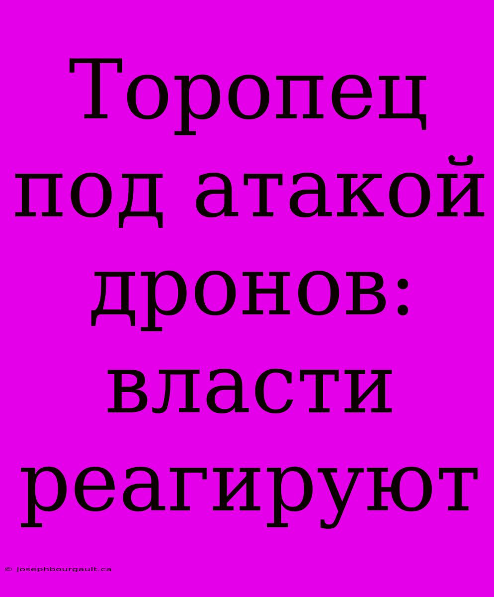 Торопец Под Атакой Дронов: Власти Реагируют