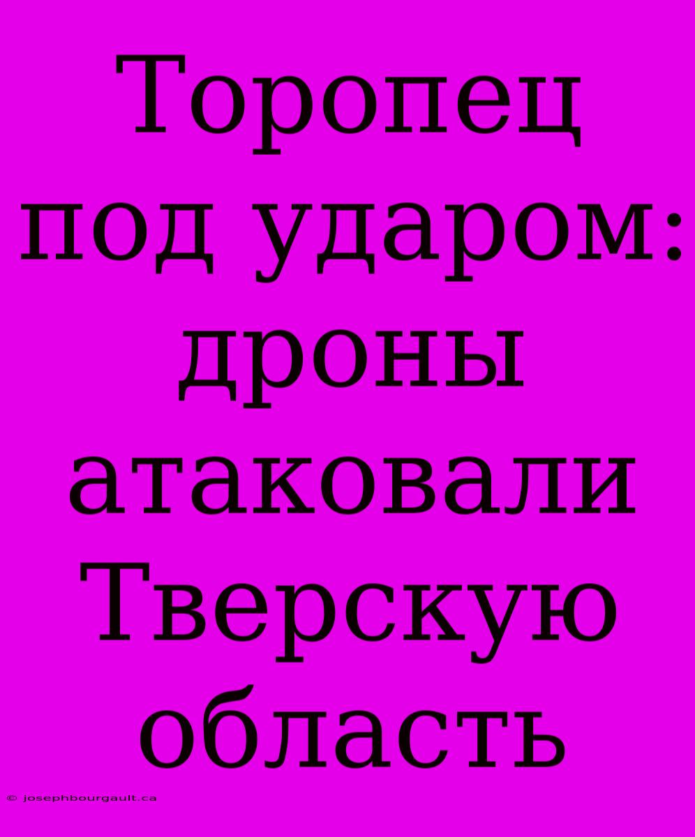 Торопец Под Ударом: Дроны Атаковали Тверскую Область