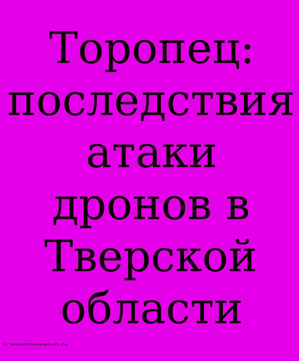 Торопец: Последствия Атаки Дронов В Тверской Области