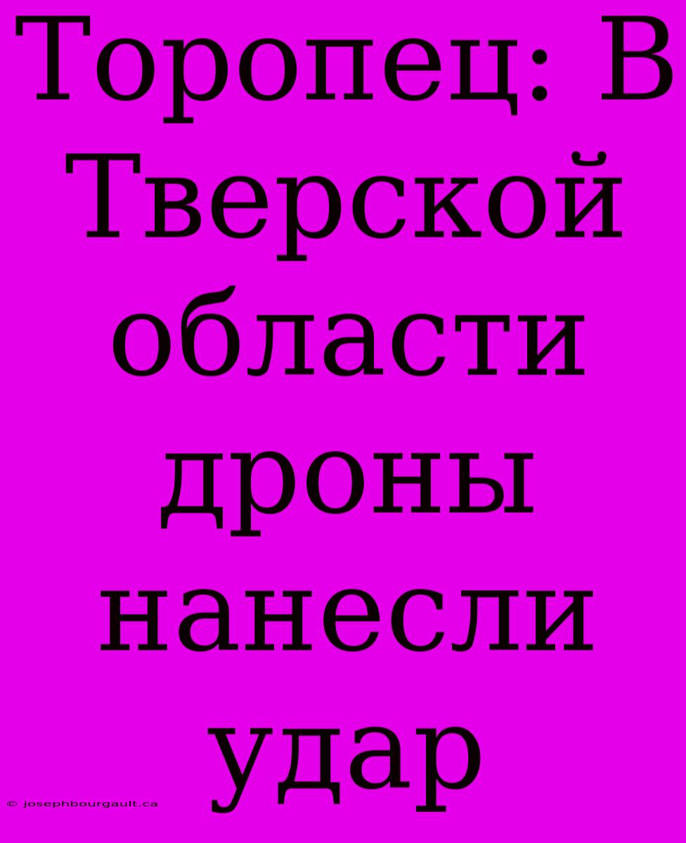 Торопец: В Тверской Области Дроны Нанесли Удар