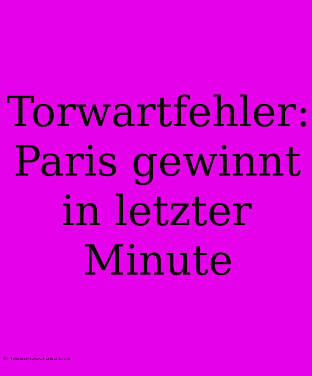 Torwartfehler: Paris Gewinnt In Letzter Minute