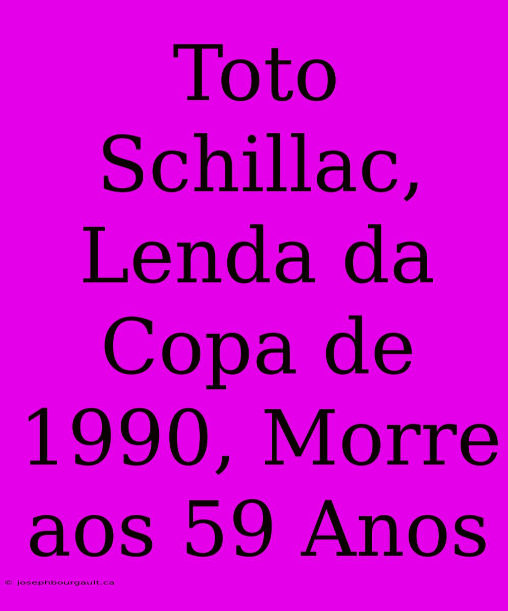 Toto Schillac, Lenda Da Copa De 1990, Morre Aos 59 Anos