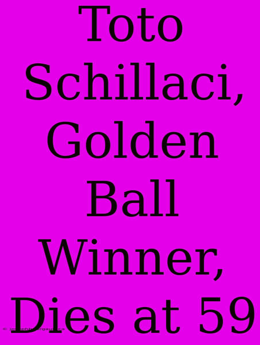 Toto Schillaci, Golden Ball Winner, Dies At 59