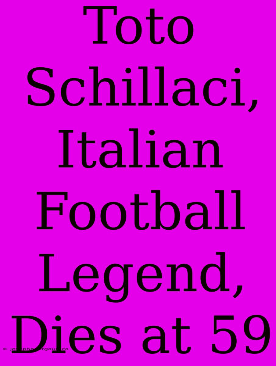 Toto Schillaci, Italian Football Legend, Dies At 59