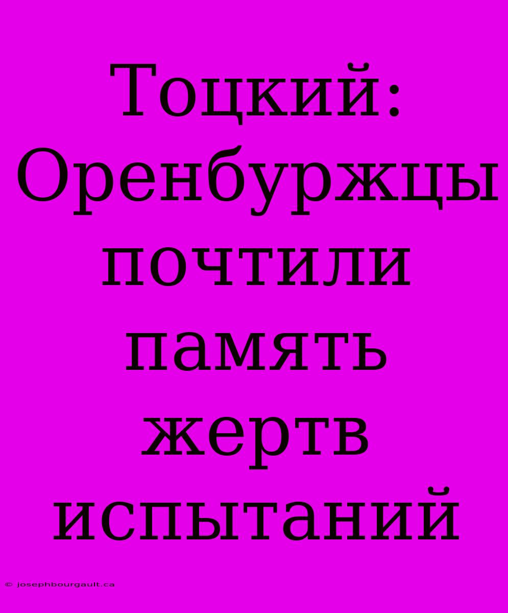 Тоцкий: Оренбуржцы Почтили Память Жертв Испытаний