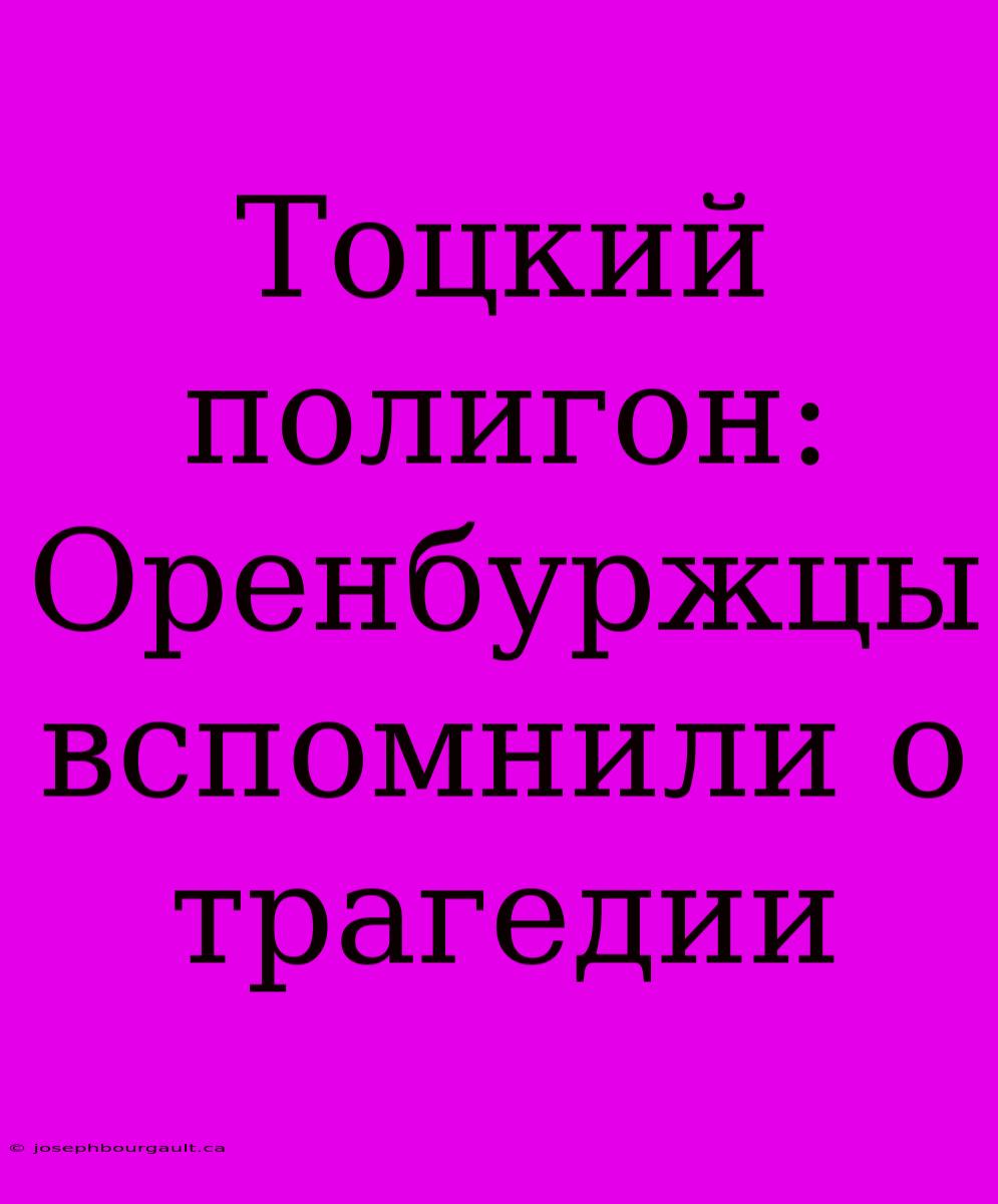 Тоцкий Полигон: Оренбуржцы Вспомнили О Трагедии