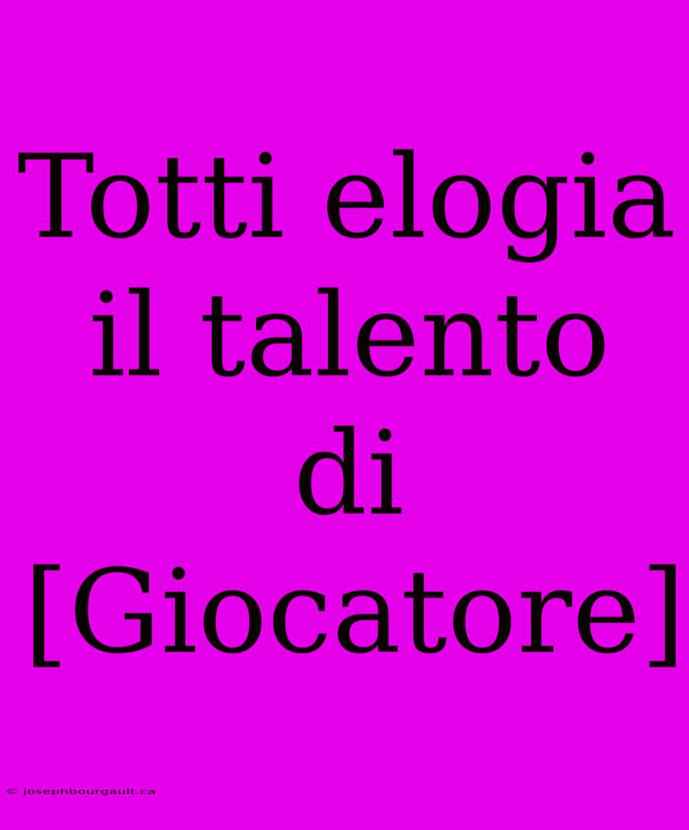 Totti Elogia Il Talento Di [Giocatore]