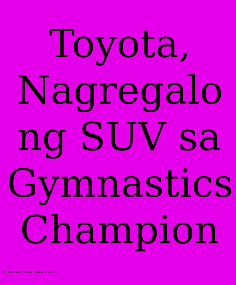 Toyota, Nagregalo Ng SUV Sa Gymnastics Champion