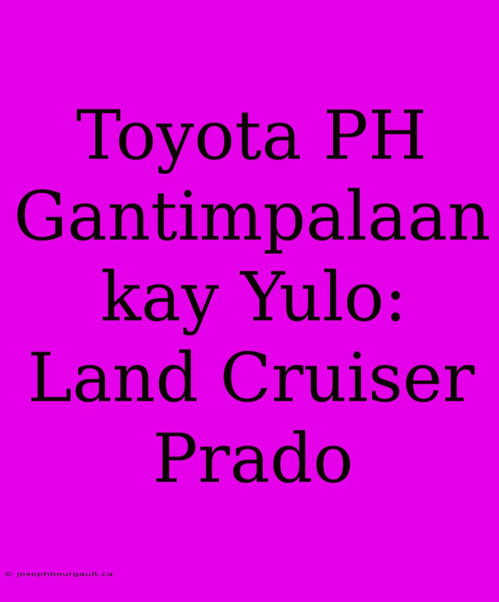 Toyota PH Gantimpalaan Kay Yulo: Land Cruiser Prado