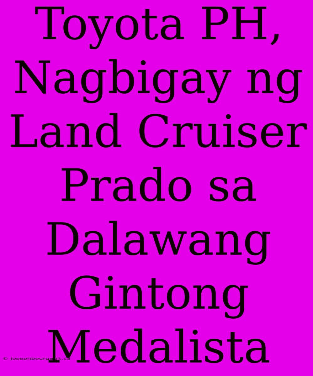 Toyota PH, Nagbigay Ng Land Cruiser Prado Sa Dalawang Gintong Medalista