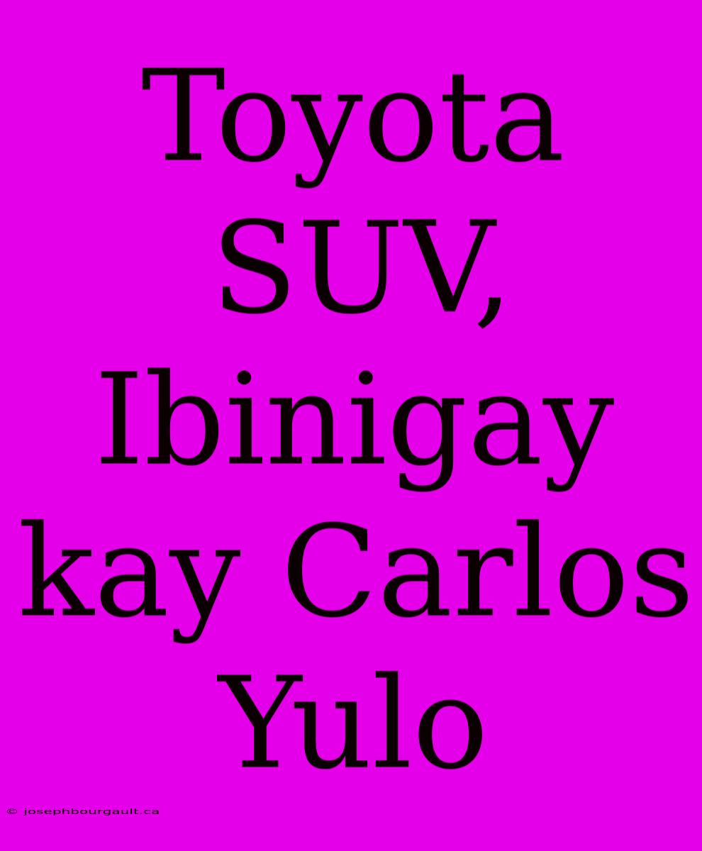 Toyota SUV, Ibinigay Kay Carlos Yulo