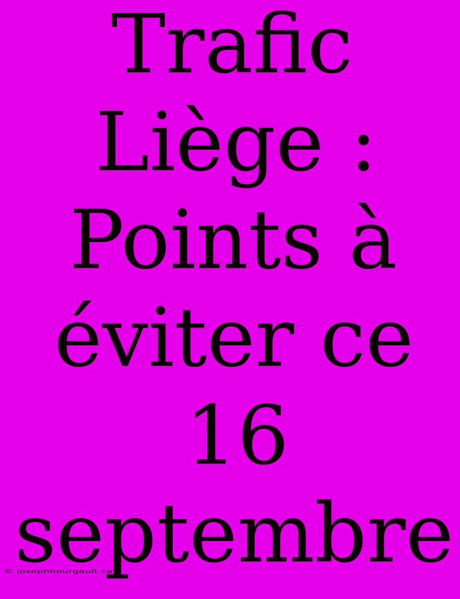 Trafic Liège : Points À Éviter Ce 16 Septembre