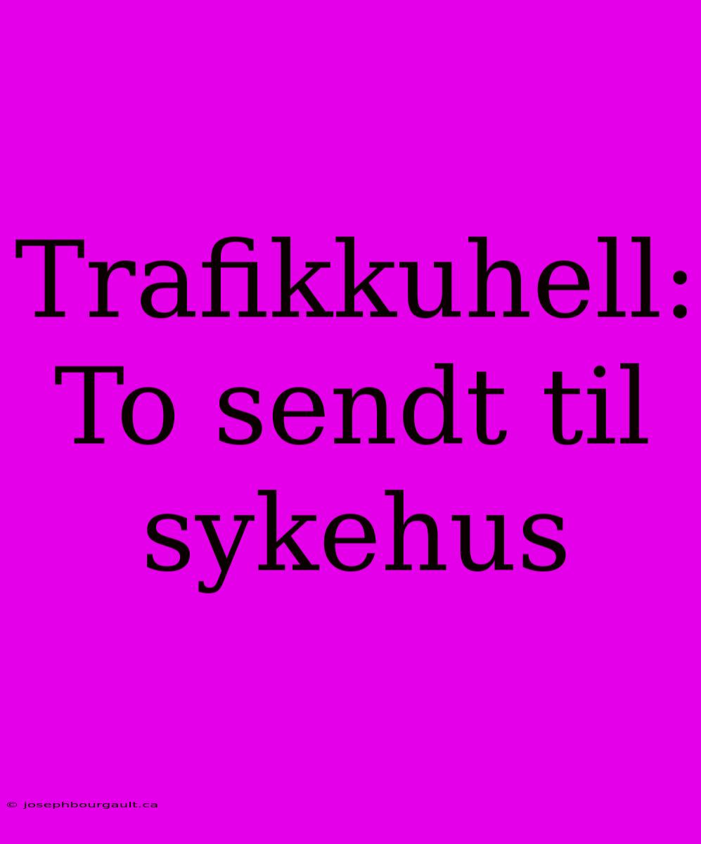 Trafikkuhell: To Sendt Til Sykehus