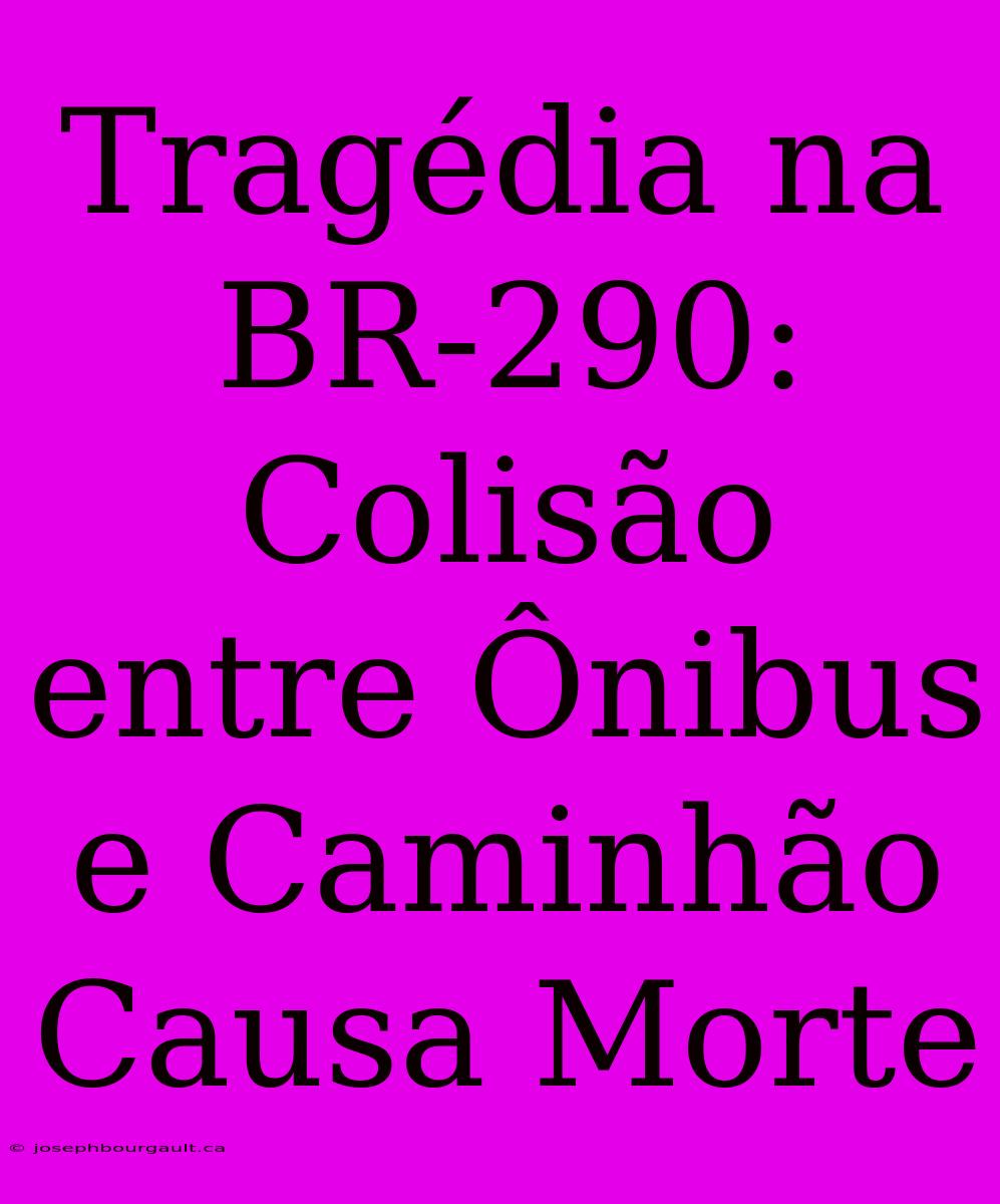 Tragédia Na BR-290: Colisão Entre Ônibus E Caminhão Causa Morte