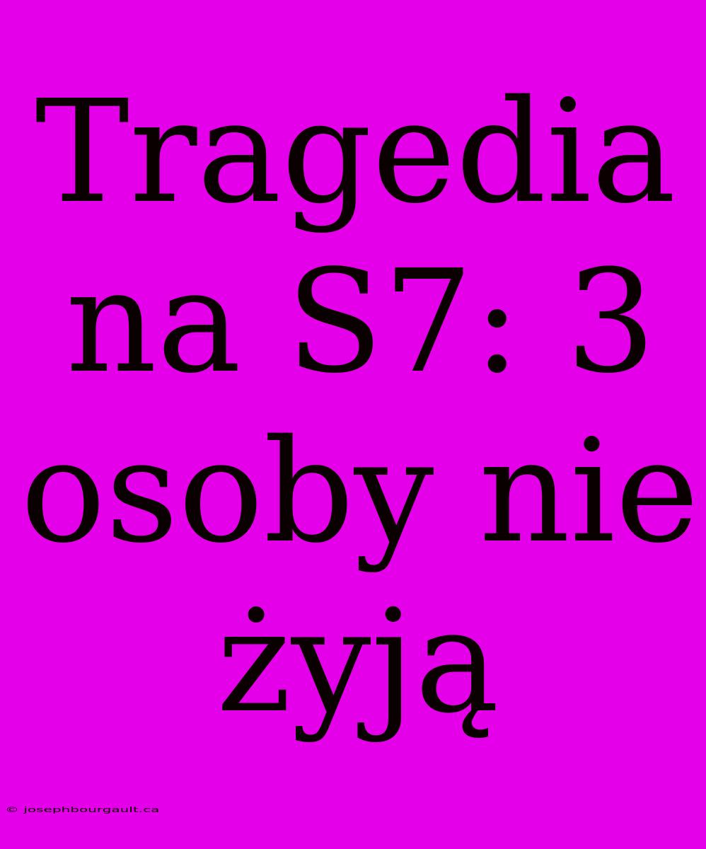 Tragedia Na S7: 3 Osoby Nie Żyją