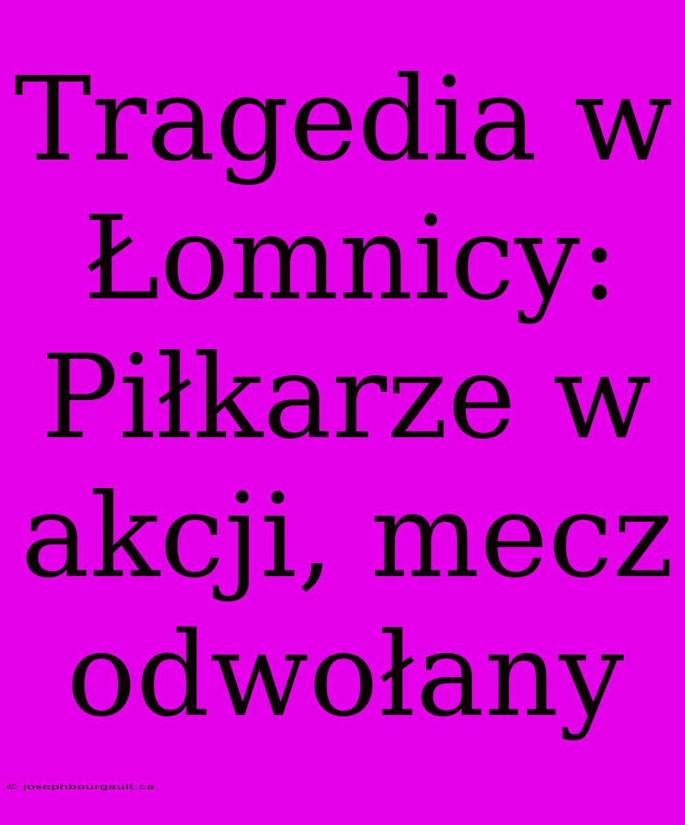 Tragedia W Łomnicy: Piłkarze W Akcji, Mecz Odwołany