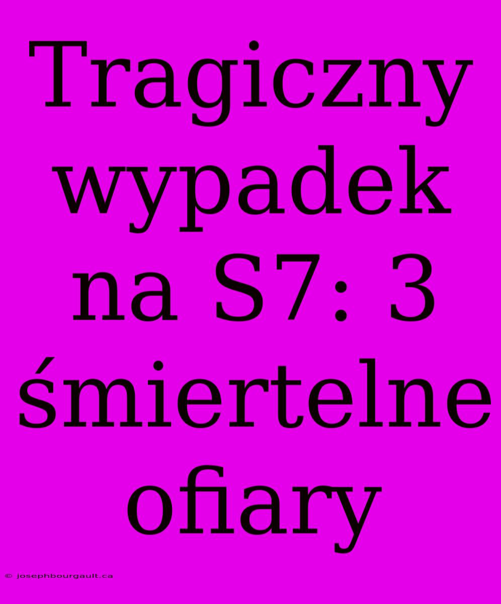 Tragiczny Wypadek Na S7: 3 Śmiertelne Ofiary