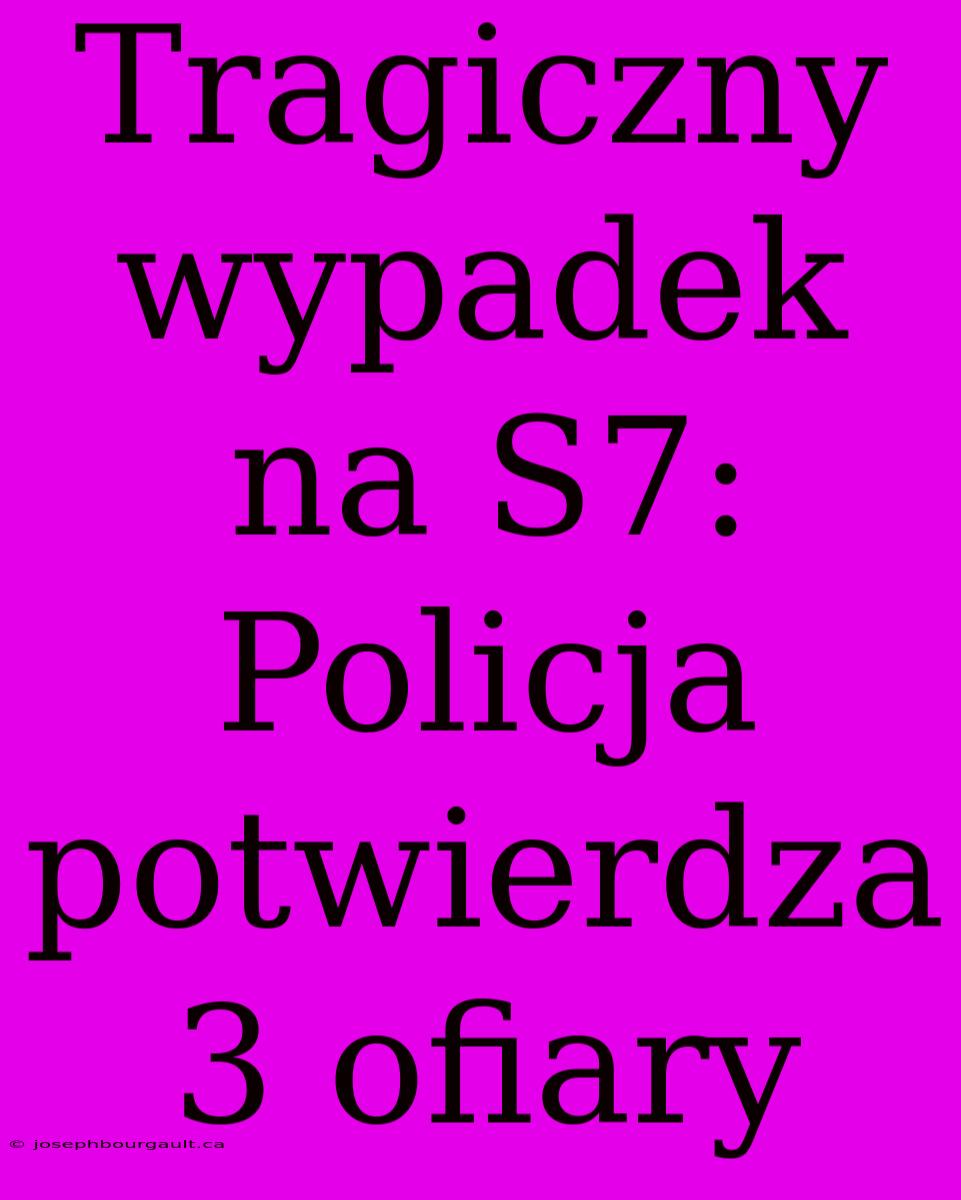 Tragiczny Wypadek Na S7: Policja Potwierdza 3 Ofiary