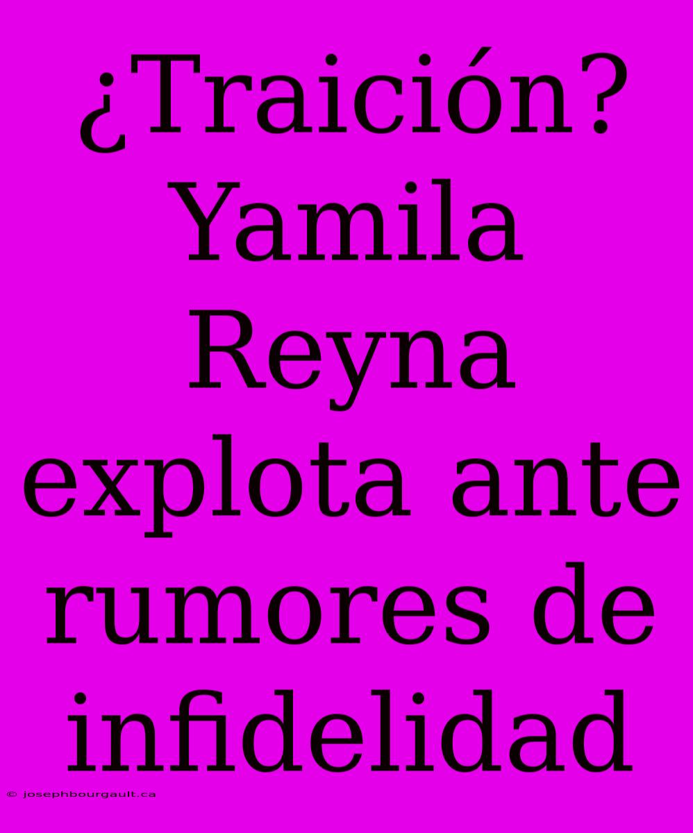 ¿Traición? Yamila Reyna Explota Ante Rumores De Infidelidad