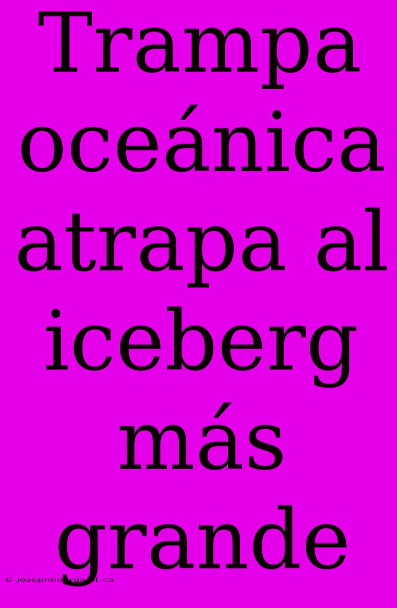 Trampa Oceánica Atrapa Al Iceberg Más Grande