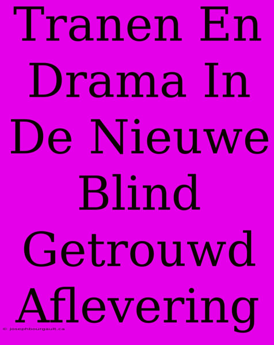 Tranen En Drama In De Nieuwe Blind Getrouwd Aflevering