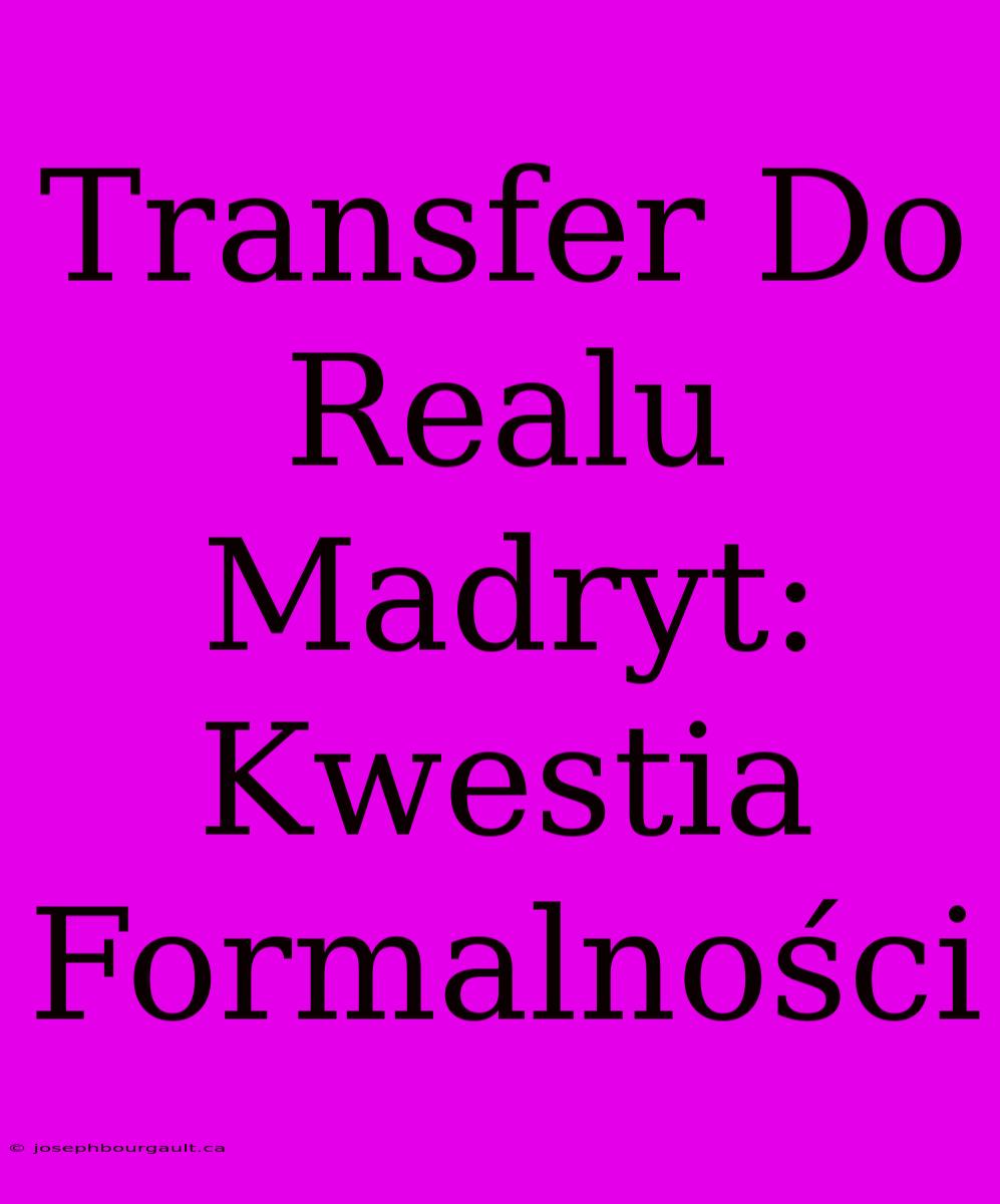 Transfer Do Realu Madryt: Kwestia Formalności