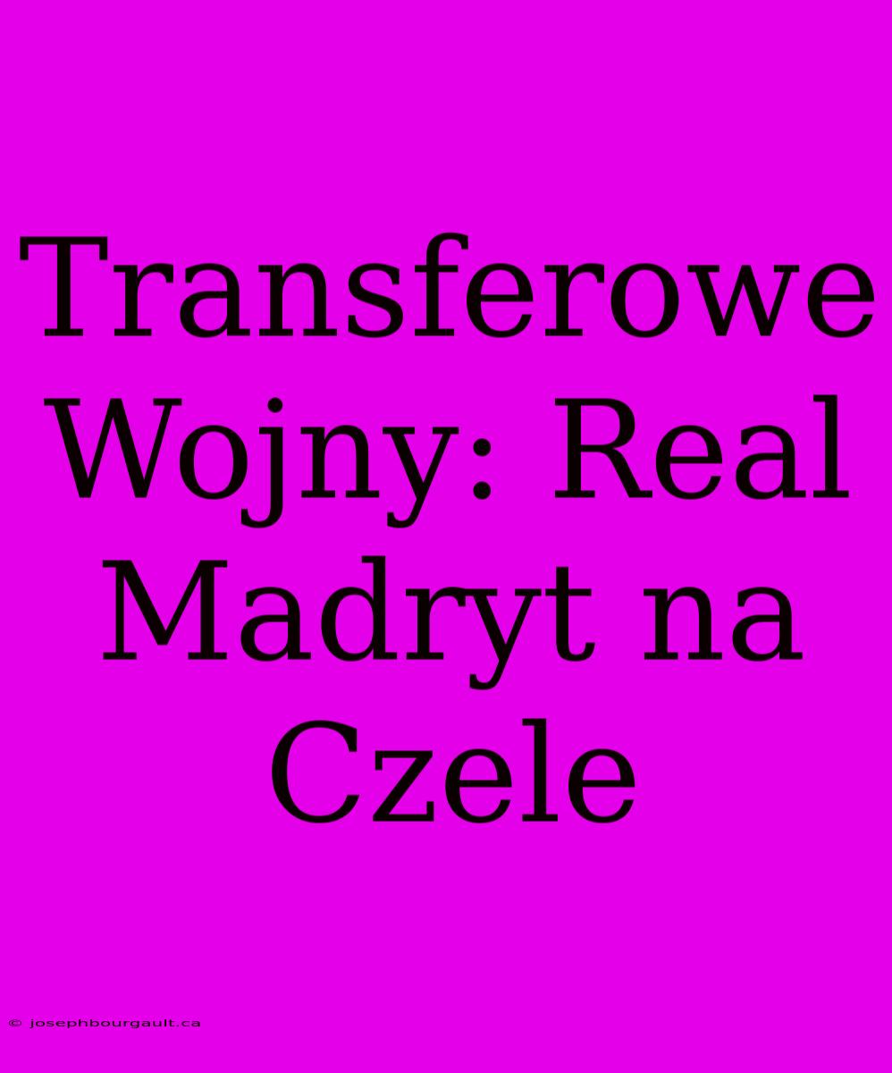 Transferowe Wojny: Real Madryt Na Czele