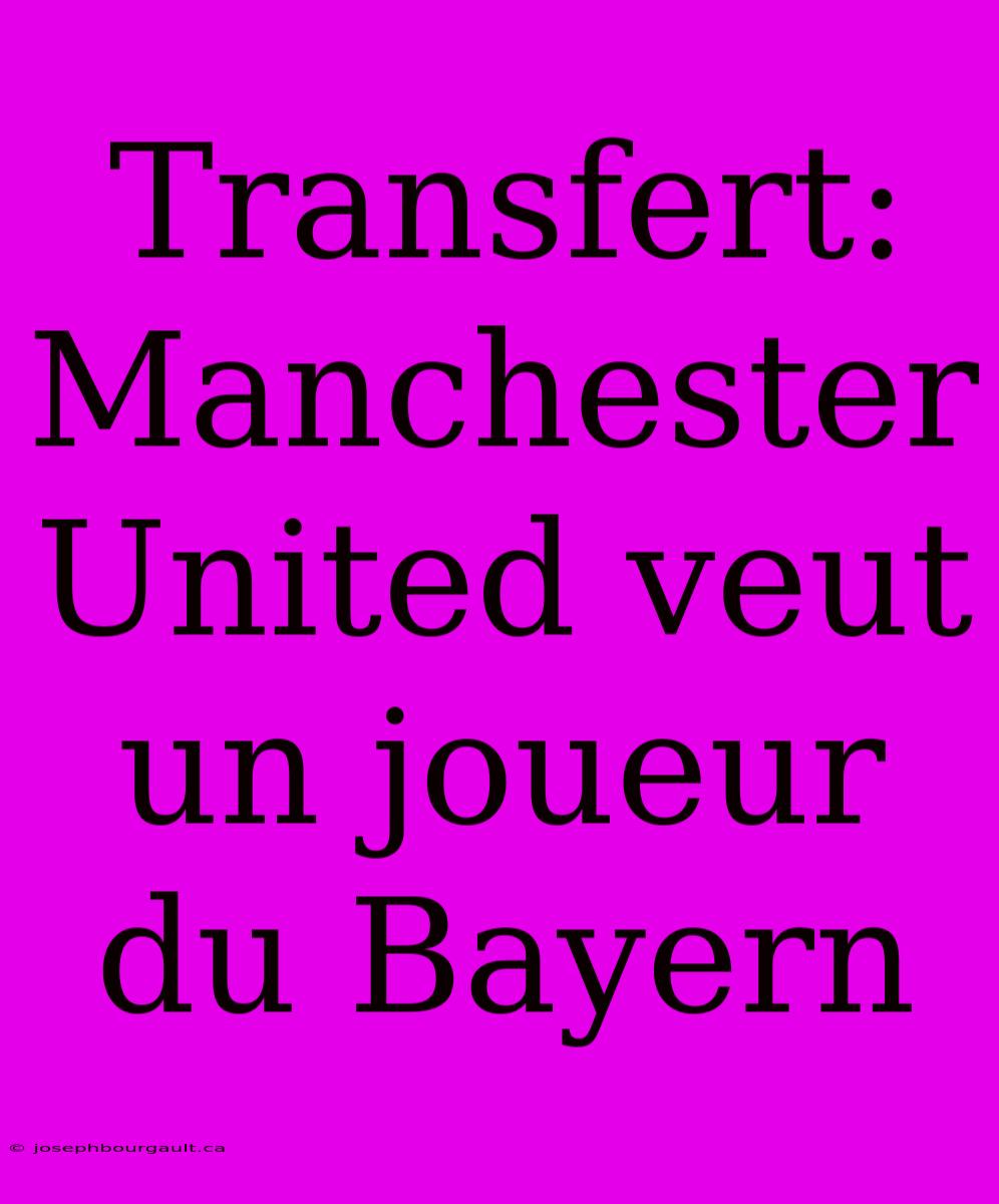 Transfert: Manchester United Veut Un Joueur Du Bayern