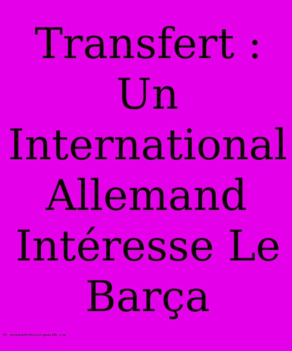 Transfert : Un International Allemand Intéresse Le Barça