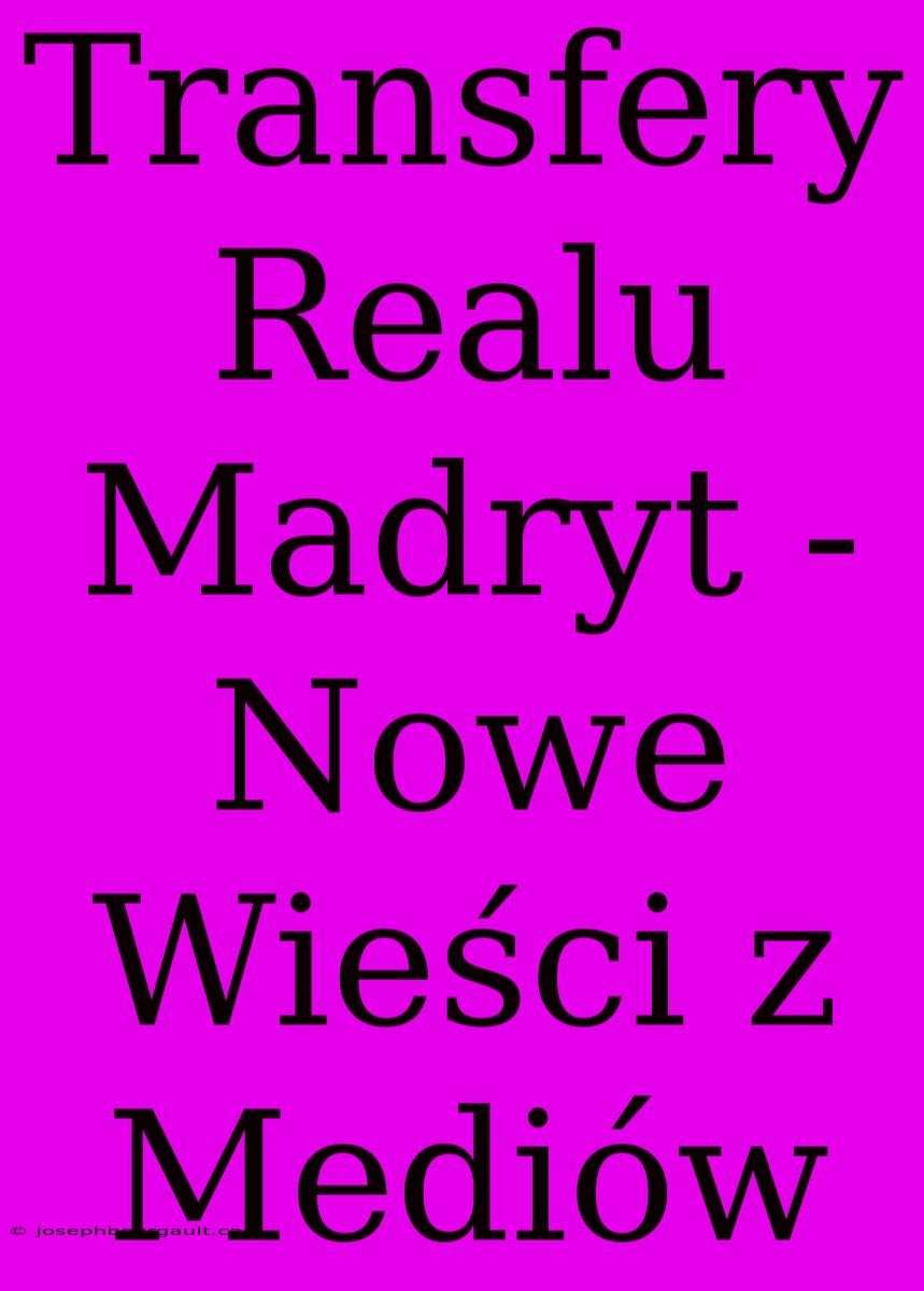 Transfery Realu Madryt - Nowe Wieści Z Mediów