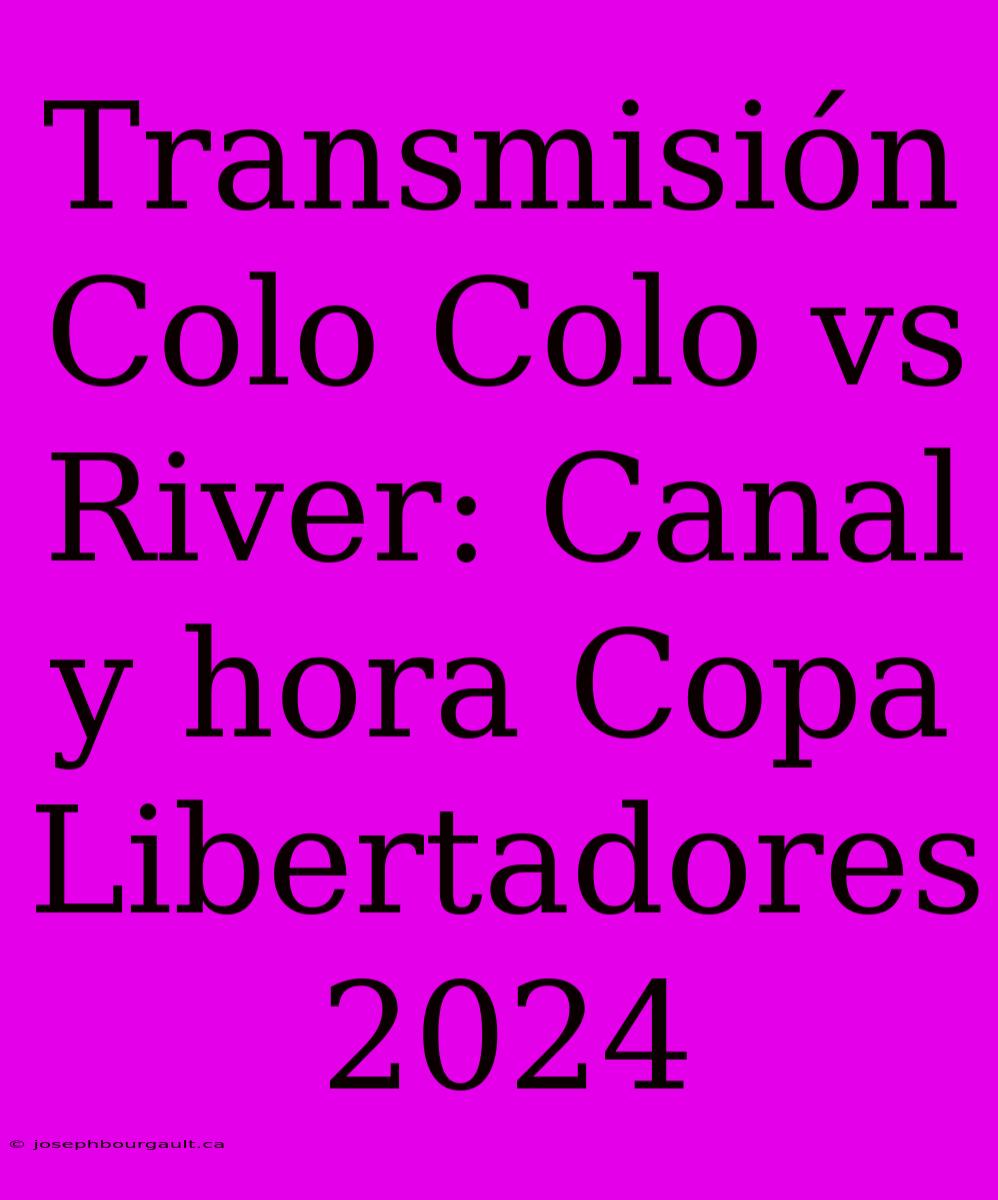 Transmisión Colo Colo Vs River: Canal Y Hora Copa Libertadores 2024