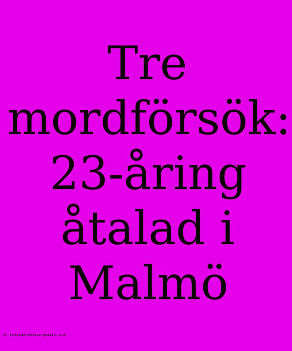 Tre Mordförsök: 23-åring Åtalad I Malmö