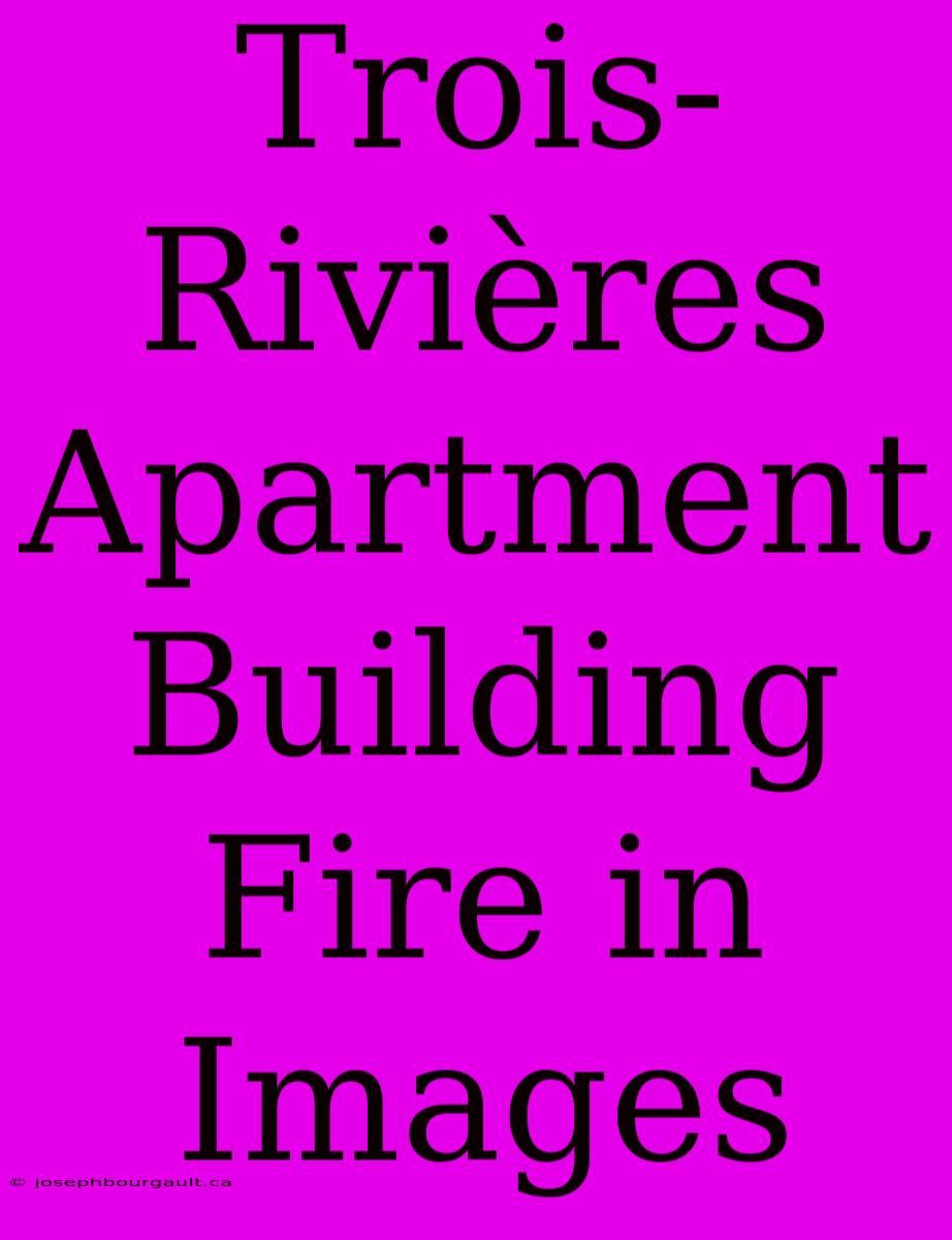 Trois-Rivières Apartment Building Fire In Images